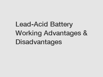 Lead-Acid Battery Working Advantages & Disadvantages