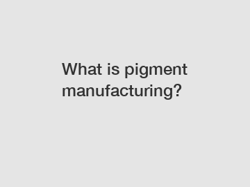 What is pigment manufacturing?