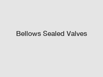 Bellows Sealed Valves