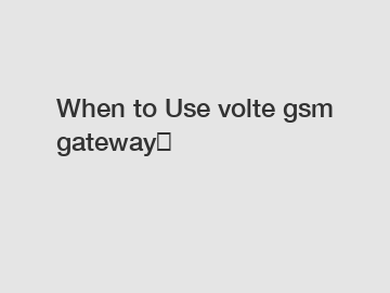 When to Use volte gsm gateway？