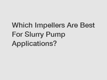 Which Impellers Are Best For Slurry Pump Applications?