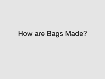 How are Bags Made?