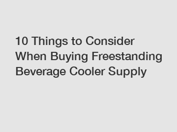 10 Things to Consider When Buying Freestanding Beverage Cooler Supply