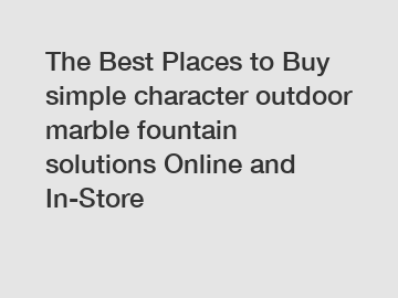 The Best Places to Buy simple character outdoor marble fountain solutions Online and In-Store