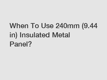 When To Use 240mm (9.44 in) Insulated Metal Panel?