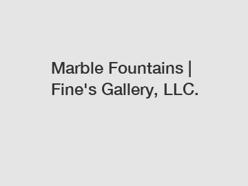 Marble Fountains | Fine's Gallery, LLC.