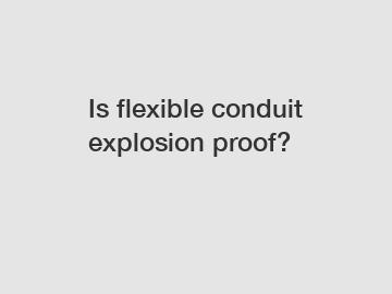 Is flexible conduit explosion proof?