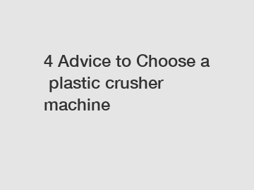 4 Advice to Choose a plastic crusher machine