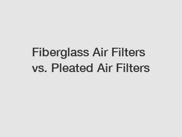 Fiberglass Air Filters vs. Pleated Air Filters