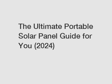 The Ultimate Portable Solar Panel Guide for You (2024)