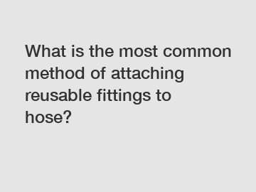 What is the most common method of attaching reusable fittings to hose?