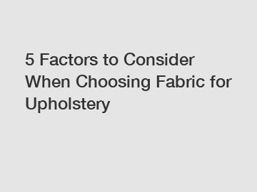 5 Factors to Consider When Choosing Fabric for Upholstery