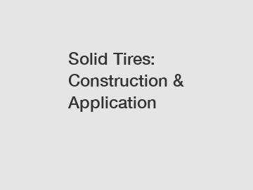 Solid Tires: Construction & Application