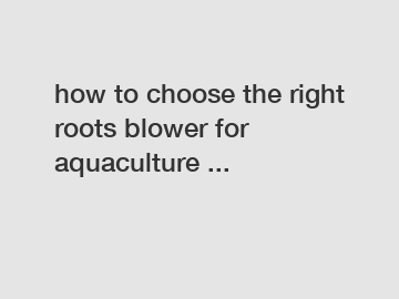 how to choose the right roots blower for aquaculture ...