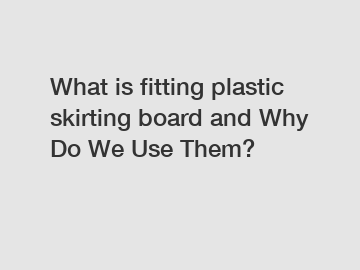 What is fitting plastic skirting board and Why Do We Use Them?