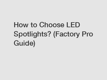 How to Choose LED Spotlights? (Factory Pro Guide)