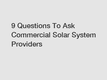 9 Questions To Ask Commercial Solar System Providers