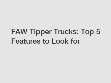 FAW Tipper Trucks: Top 5 Features to Look for