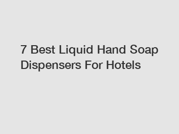 7 Best Liquid Hand Soap Dispensers For Hotels