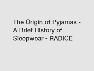 The Origin of Pyjamas - A Brief History of Sleepwear - RADICE