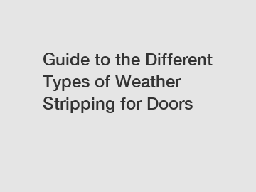 Guide to the Different Types of Weather Stripping for Doors