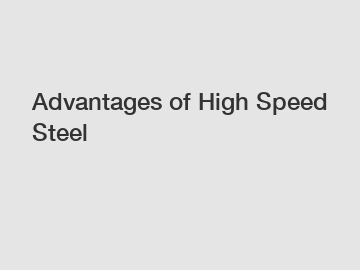 Advantages of High Speed Steel