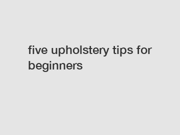 five upholstery tips for beginners