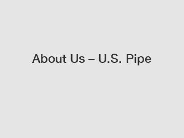 About Us – U.S. Pipe