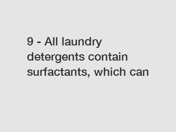 9 - All laundry detergents contain surfactants, which can