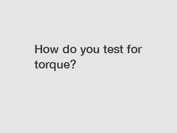 How do you test for torque?