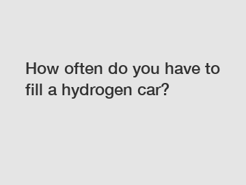 How often do you have to fill a hydrogen car?