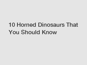 10 Horned Dinosaurs That You Should Know