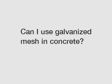 Can I use galvanized mesh in concrete?