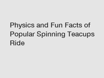 Physics and Fun Facts of Popular Spinning Teacups Ride