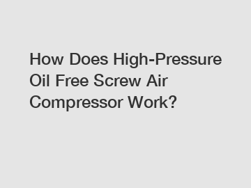How Does High-Pressure Oil Free Screw Air Compressor Work?
