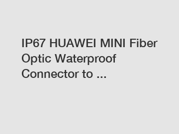 IP67 HUAWEI MINI Fiber Optic Waterproof Connector to ...