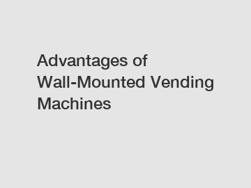 Advantages of Wall-Mounted Vending Machines