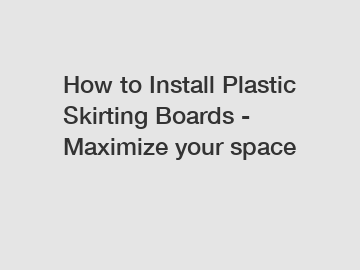 How to Install Plastic Skirting Boards - Maximize your space
