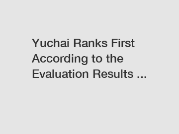 Yuchai Ranks First According to the Evaluation Results ...