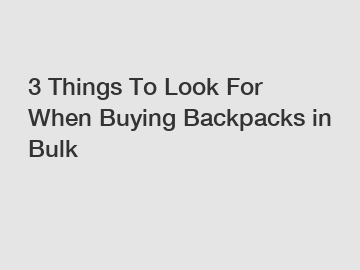 3 Things To Look For When Buying Backpacks in Bulk