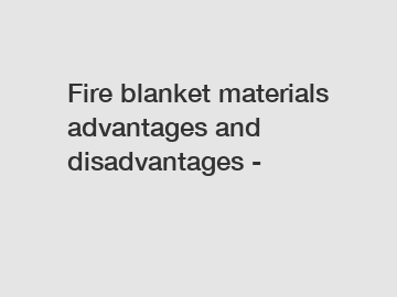 Fire blanket materials advantages and disadvantages -