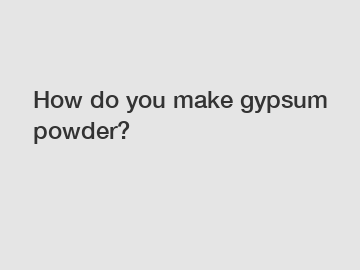 How do you make gypsum powder?