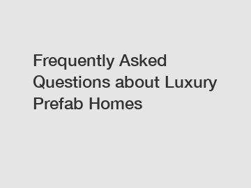 Frequently Asked Questions about Luxury Prefab Homes