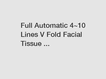 Full Automatic 4~10 Lines V Fold Facial Tissue ...