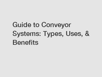 Guide to Conveyor Systems: Types, Uses, & Benefits