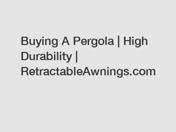 Buying A Pergola | High Durability | RetractableAwnings.com