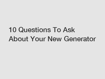 10 Questions To Ask About Your New Generator