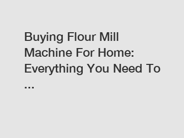 Buying Flour Mill Machine For Home: Everything You Need To ...