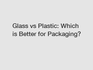 Glass vs Plastic: Which is Better for Packaging?