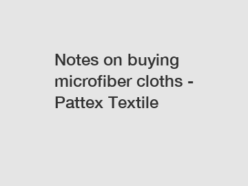 Notes on buying microfiber cloths - Pattex Textile